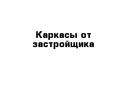 Каркасы от застройщика